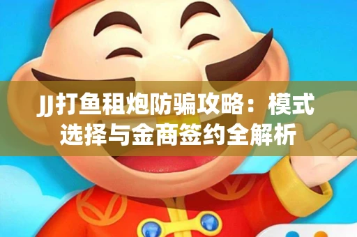 JJ打鱼租炮防骗攻略：模式选择与金商签约全解析