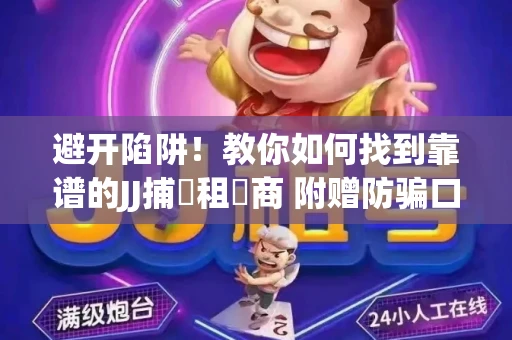 避开陷阱！教你如何找到靠谱的JJ捕魚租號商 附赠防骗口诀