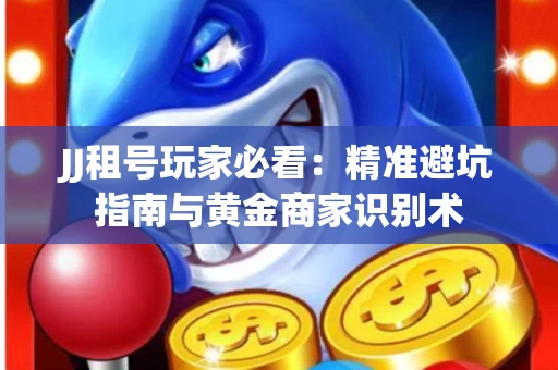 JJ租号玩家必看：精准避坑指南与黄金商家识别术